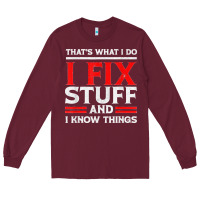 Burgundy Funny I Fix Stuff And I Know Things That's What I Do Funny T Shirt Long Sleeve Tee - maiPhamDesign