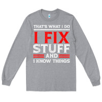 Heather Grey Funny I Fix Stuff And I Know Things That's What I Do Funny T Shirt Long Sleeve Tee - maiPhamDesign