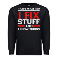 Black Funny I Fix Stuff And I Know Things That's What I Do Funny T Shirt Premium Sweatshirt - maiPhamDesign
