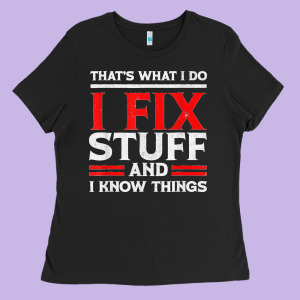 Funny I Fix Stuff And I Know Things That's What I Do Funny T Shirt Ladies Tee Designed By Maiphamdesign