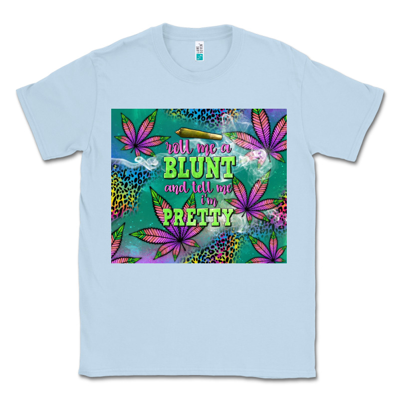 Roll Me A Blunt And Tell Me I'm Pretty Classic Tee by TumblerDesignByShophia | Teevron