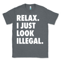 Relax Trump I Just Look Illegal Politically Incorrect T Shirt Classic Tee | Teevron