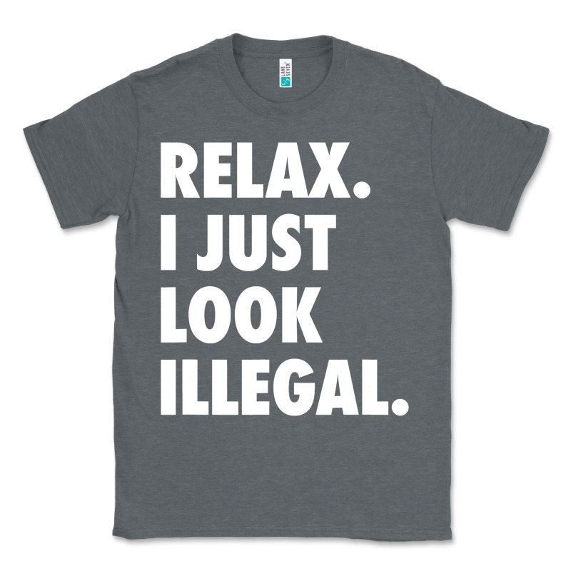Relax Trump I Just Look Illegal Politically Incorrect T Shirt Classic Tee by maiPhamDesign | Teevron