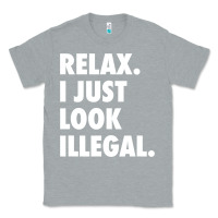 Heather Grey relax trump i just look illegal politically incorrect t shirt Classic Tee - maiPhamDesign