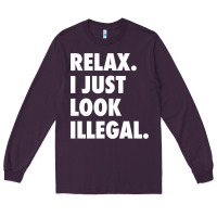 Relax Trump I Just Look Illegal Politically Incorrect T Shirt Long Sleeve Tee | Teevron