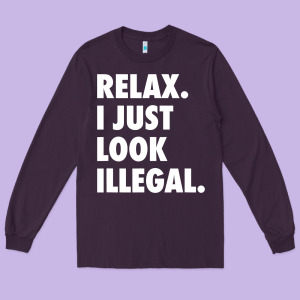 Relax Trump I Just Look Illegal Politically Incorrect T Shirt Long Sleeve Tee Designed By Maiphamdesign
