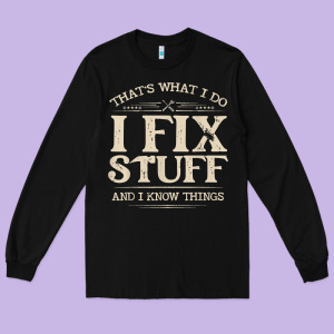That's What I Do I Fix Stuff And I Know Things Funny Saying T Shirt Long Sleeve Tee Designed By Maiphamdesign