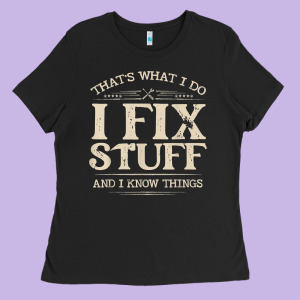 That's What I Do I Fix Stuff And I Know Things Funny Saying T Shirt Ladies Tee Designed By Maiphamdesign