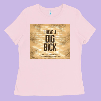 Sarcastic Funny I Have A Dig Bick Ladies Tee Designed By Tumblerdesignbyshophia