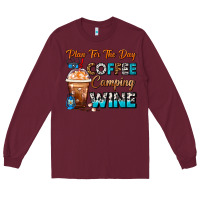 Burgundy Plan For The Day Coffee Camping Wine Frappe Coffee Long Sleeve Tee - FaDigitalArtStudio