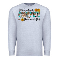 Heather Grey first we drink coffee then we do this Premium Sweatshirt - AdoDesignShop