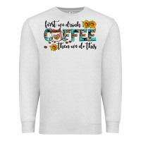 Oatmeal Heather first we drink coffee then we do this Premium Sweatshirt - AdoDesignShop
