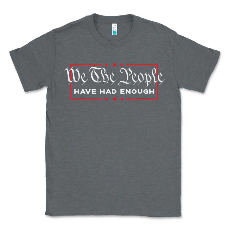 We The People Have Had Enough   Anti Government Political T Shirt Classic Tee by longCreatives | Teevron