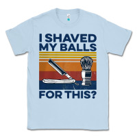 Dusty Blue Nice I Shaved My Balls For This Vintage Classic Tee - longCreatives