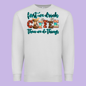 First We Drink Coffee Then We Do Things Premium Sweatshirt Designed By Adodesignshop