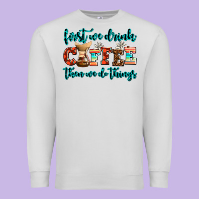First We Drink Coffee Then We Do Things Premium Sweatshirt Designed By Adodesignshop