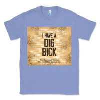 Colony Blue sarcastic funny i have a dig bick Classic Tee - TumblerDesignByShophia