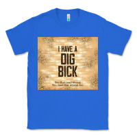 True Royal sarcastic funny i have a dig bick Classic Tee - TumblerDesignByShophia