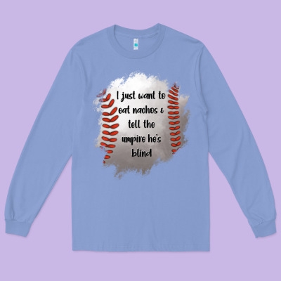 I Just Want To Eat Nachos And Tell The Umpire He's Blind Long Sleeve Tee Designed By Jasminsmagicworld