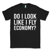 Do I Look Like I Fly Economy  Funny First Class Traveling Classic Tee | Teevron