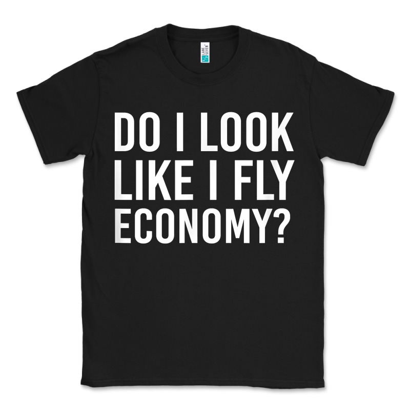 Do I Look Like I Fly Economy  Funny First Class Traveling Classic Tee by longCreatives | Teevron