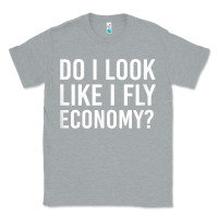 Heather Grey Do I Look Like I Fly Economy  Funny First Class Traveling Classic Tee - longCreatives