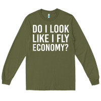 Army Green Do I Look Like I Fly Economy  Funny First Class Traveling Long Sleeve Tee - longCreatives