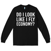 Black Do I Look Like I Fly Economy  Funny First Class Traveling Long Sleeve Tee - longCreatives