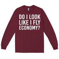 Burgundy Do I Look Like I Fly Economy  Funny First Class Traveling Long Sleeve Tee - longCreatives