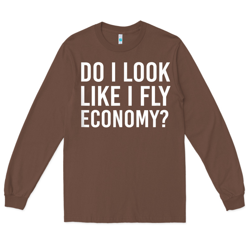 Do I Look Like I Fly Economy  Funny First Class Traveling Long Sleeve Tee by longCreatives | Teevron