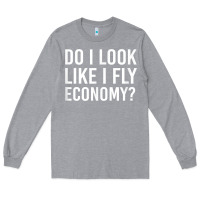 Heather Grey Do I Look Like I Fly Economy  Funny First Class Traveling Long Sleeve Tee - longCreatives