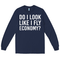 Navy Do I Look Like I Fly Economy  Funny First Class Traveling Long Sleeve Tee - longCreatives