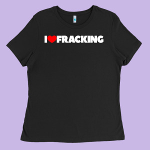 I Love Fracking Ladies Tee Designed By Longcreatives