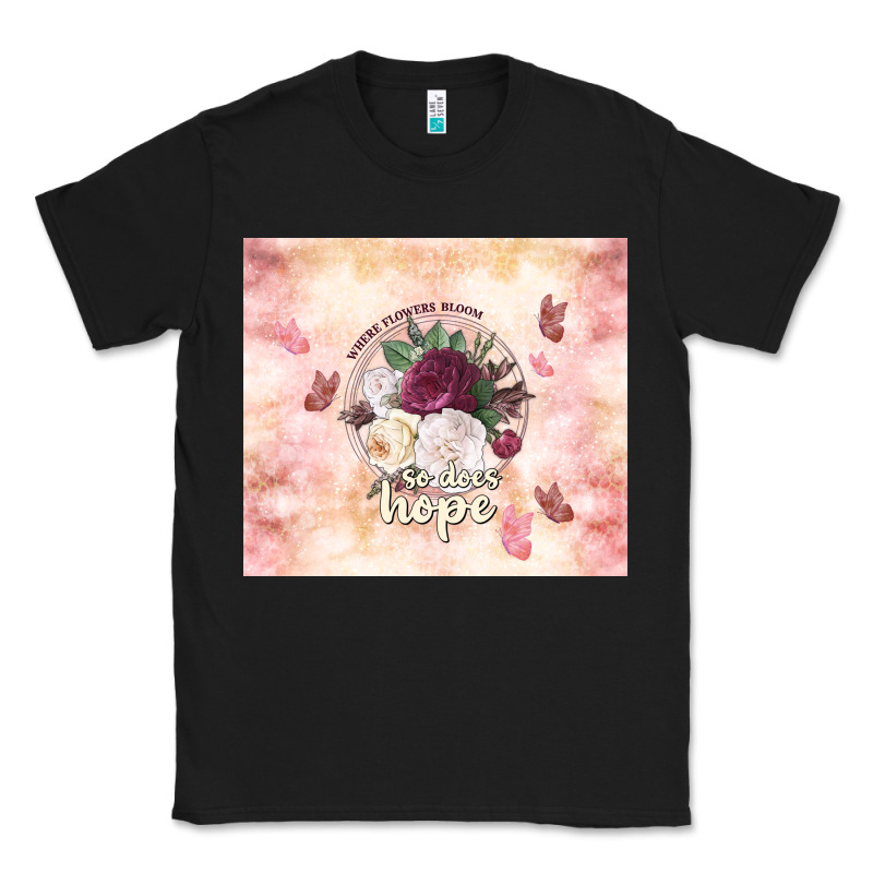 Where Flowers Bloom So Does Hope Classic Tee by TumblerDesignByShophia | Teevron