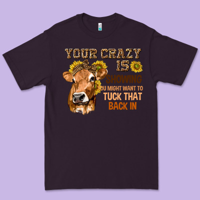 Your Crazy Is Showing You Premium Tee Designed By Texasbilliewilder