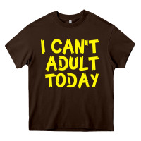 Chocolate Brown I Can t Adult Today Heavy Core Tee - Bettercallsaul