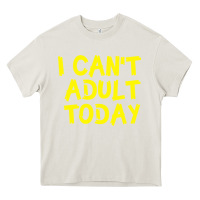 Cream I Can t Adult Today Heavy Core Tee - Bettercallsaul