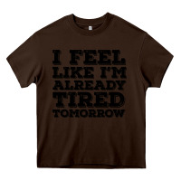 Chocolate Brown I Feel Like I m Already Tired Tomorrow Heavy Core Tee - Bettercallsaul