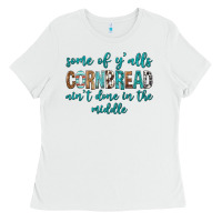 White Some of Y'alls Cornbread Ain't Done In Middle Ladies Tee - texasbilliewilder