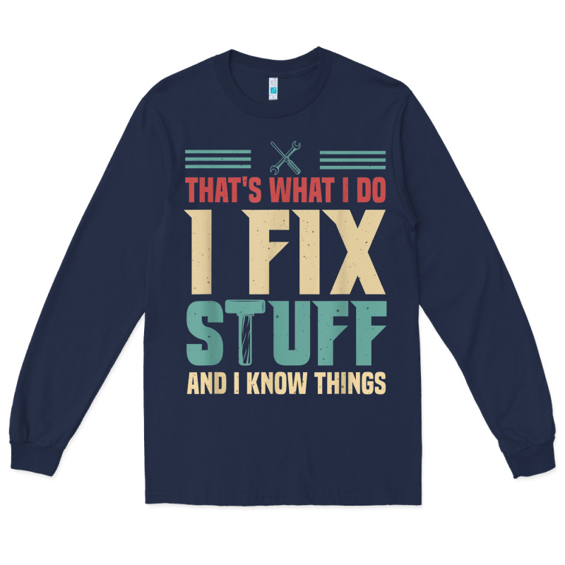 That's What I Do   I Fix Stuff And I Know Things Long Sleeve Tee by longCreatives | Teevron