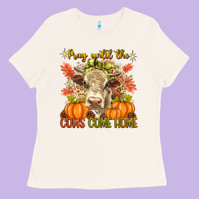 Pray Till The Cows Come Home Ladies Tee Designed By Texasbilliewilder