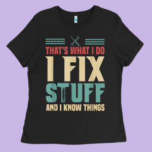 That's What I Do   I Fix Stuff And I Know Things Ladies Tee Designed By Longcreatives