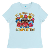 Baby Blue Relax We All Crazy It's Not Competition Ladies Tee - texasbilliewilder