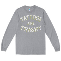 Heather Grey Tattoos Are Trashy Funny Sarcastic Tattoo Gift Long Sleeve Tee - longCreatives