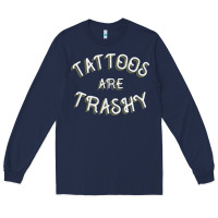 Tattoos Are Trashy Funny Sarcastic Tattoo Gift Long Sleeve Tee | Teevron