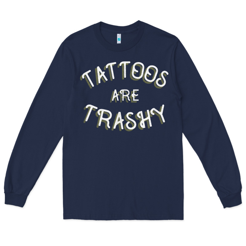 Tattoos Are Trashy Funny Sarcastic Tattoo Gift Long Sleeve Tee by longCreatives | Teevron