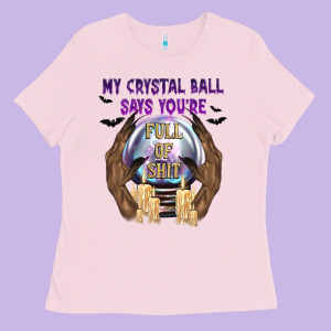 My Crystal Ball Says You're Ladies Tee Designed By Texasbilliewilder