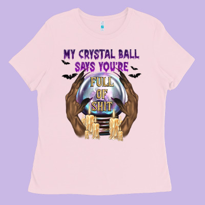 My Crystal Ball Says You're Ladies Tee Designed By Texasbilliewilder
