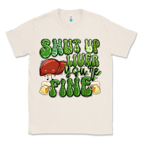 Shut Up Liver You're Fine St Patricks Day Classic Tee | Teevron