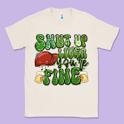 Shut Up Liver You're Fine St Patricks Day Classic Tee Designed By Artiststas